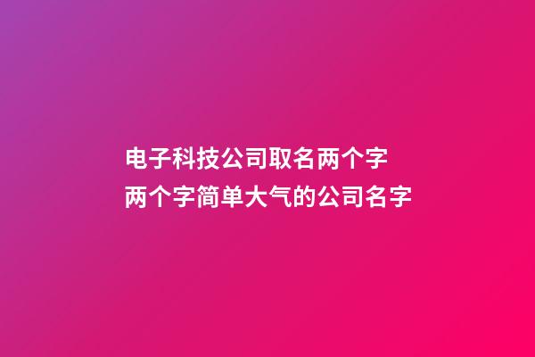 电子科技公司取名两个字 两个字简单大气的公司名字-第1张-公司起名-玄机派